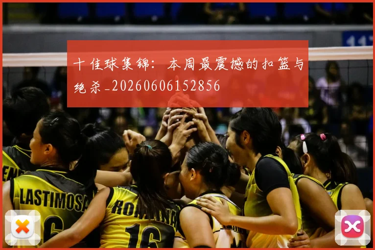 十佳球集锦:本周最震撼的扣篮与绝杀_20260606152856