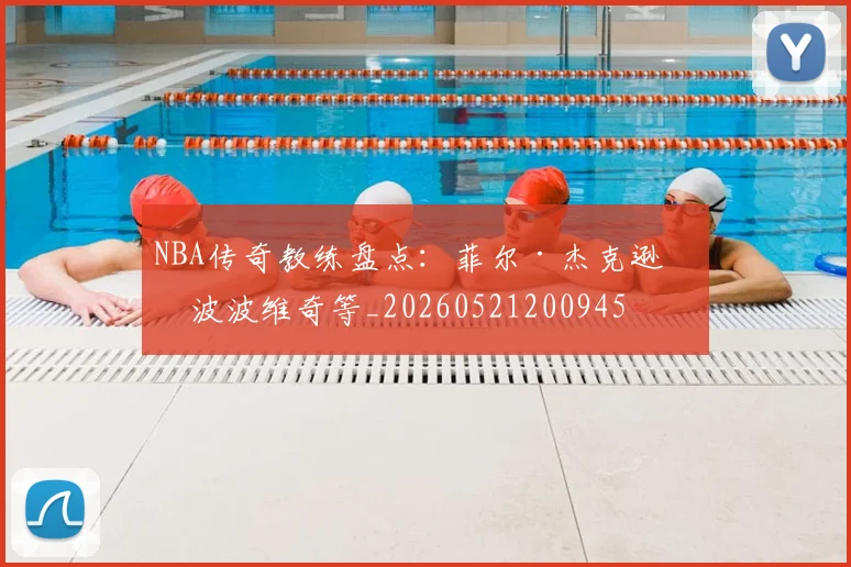 NBA传奇教练盘点:菲尔·杰克逊与波波维奇等_20260521200945