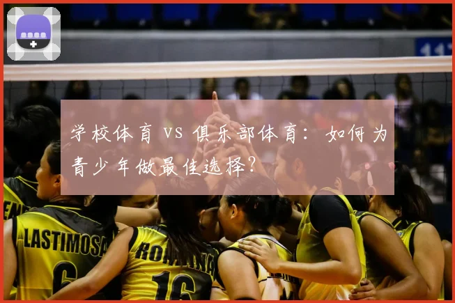 学校体育 vs 俱乐部体育:如何为青少年做最佳选择?