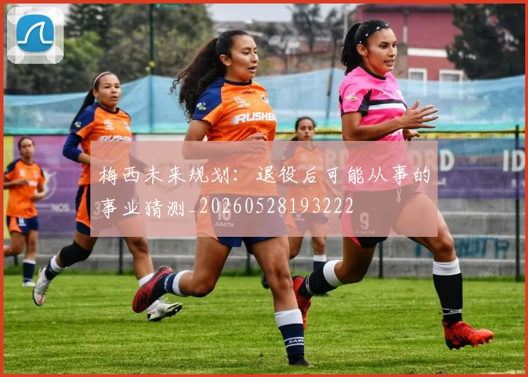 梅西未来规划:退役后可能从事的事业猜测_20260528193222