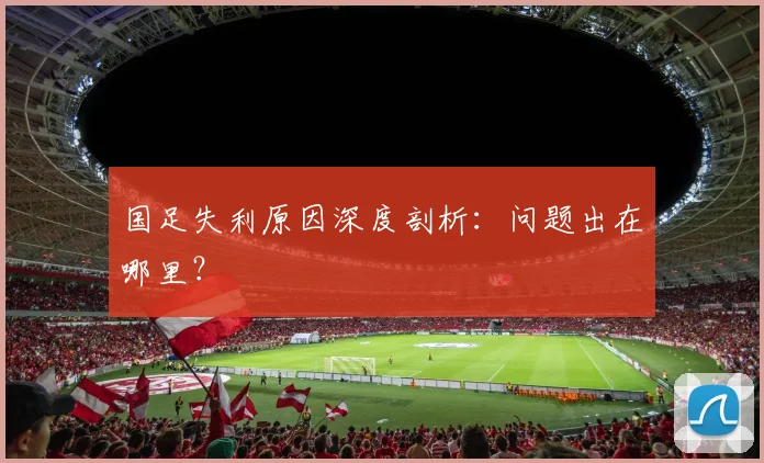 国足失利原因深度剖析:问题出在哪里?