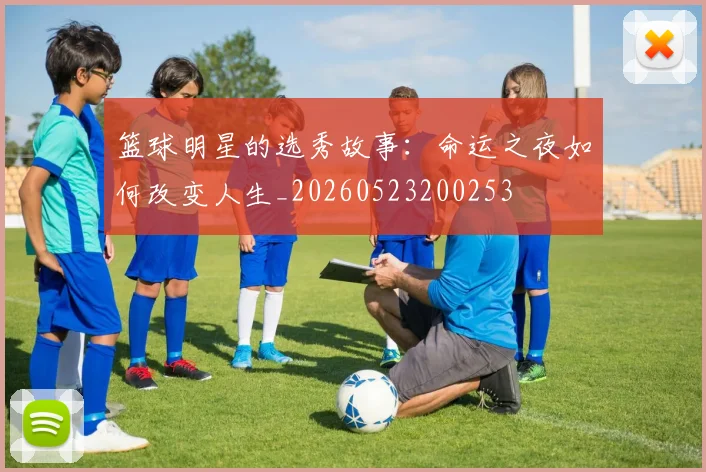 篮球明星的选秀故事:命运之夜如何改变人生_20260523200253