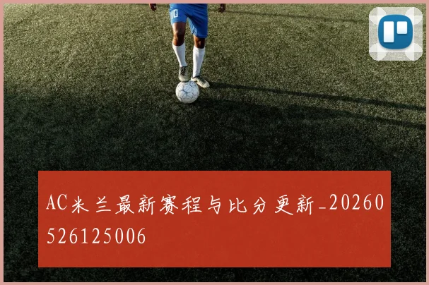 AC米兰最新赛程与比分更新_20260526125006