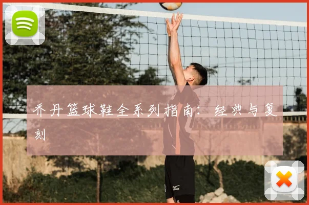 乔丹篮球鞋全系列指南:经典与复刻